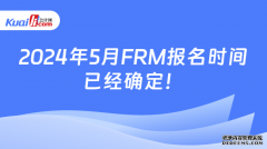 2024年5月FRM报名时间已经确定2023年12月1日开始报名！
